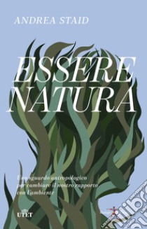 Essere natura. Uno sguardo antropologico per cambiare il nostro rapporto con l'ambiente libro di Staid Andrea