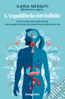 L'equilibrio invisibile. Verità e falsi miti sugli ormoni, i messaggeri chimici che danno ritmo alla nostra vita libro di Messuti Ilaria