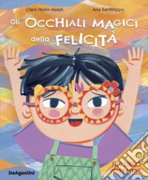 Gli occhiali magici della felicità. Ediz. a colori libro di Welsh Clare Helen; Sanfelippo Ana