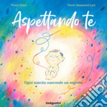 Aspettando te. Ogni nascita nasconde un segreto. Ediz. a colori libro di Delye Pierre