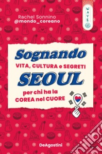 Sognando Seoul. Vita, cultura e segreti per chi ha la Corea nel cuore libro di Sonnino Rachel @mondocoreano