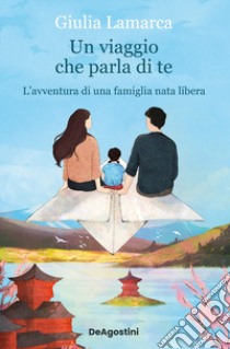 Un viaggio che parla di te. L'avventura di una famiglia nata libera libro di Lamarca Giulia