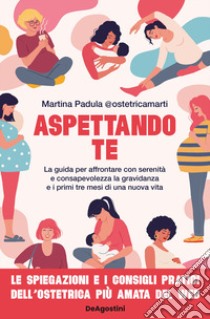 Aspettando te. La guida per affrontare con serenità e consapevolezza la gravidanza e i primi tre mesi di una nuova vita libro di Padula Martina @ostetricamarti