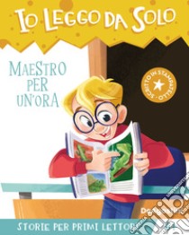 Maestro per un'ora. Avventure in classe! Io leggo da solo libro di Schiavo Maddalena