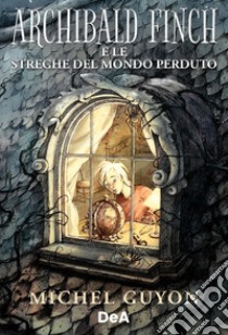 Archibald Finch e le streghe del mondo perduto libro di Guyon Michel