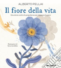 Il fiore della vita. Una storia contro la prepotenza per imparare la pace. Ediz. a colori libro di Pellai Alberto