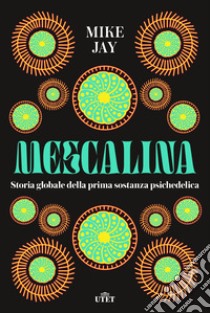 Mescalina. Storia globale della prima sostanza psichedelica libro di Jay Mike