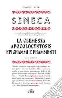 La clemenza-Apocolocyntosys-Epigrammi-Frammenti. Testo latino a fronte libro di Seneca Lucio Anneo; De Biasi L. (cur.); Ferrero A. M. (cur.); Malaspina E. (cur.)