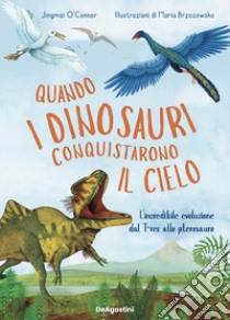 Quando i dinosauri conquistarono il cielo. L'incredibile evoluzione dal T-rex allo pterosauro. Ediz. a colori libro di O'Connor Jinmal