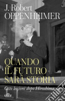 Quando il futuro sarà storia. Otto lezioni dopo Hiroshima libro di Oppenheimer Robert J.