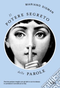 Il potere segreto delle parole. Perché parlare meglio con gli altri e con te stesso ti cambierà il cervello (e la vita) libro di Sigman Mariano