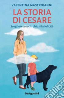 La storia di Cesare. Scegliere a occhi chiusi la felicità libro di Mastroianni Valentina