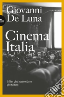 Cinema Italia. I film che hanno fatto gli italiani libro di De Luna Giovanni