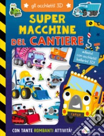 Super macchine del cantiere. Gli occhietti 3D. Ediz. a colori libro