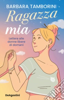 Ragazza mia. Lettera alle donne libere di domani libro di Tamborini Barbara