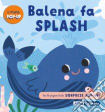 Balena fa splash! I mini pop up. Ediz. a colori libro