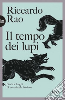 Il tempo dei lupi. Storia e luoghi di un animale favoloso libro di Rao Riccardo