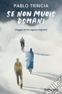 Se non muoio domani. Viaggio di tre ragazzi migranti libro di Trincia Pablo