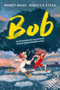 Bob. La straordinaria avventura di due (improbabili) amici libro di Mass Wendy; Stead Rebecca