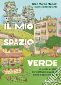 Il mio spazio verde. La guida pratica per coltivare ovunque come natura insegna libro di Mapelli Gian Marco