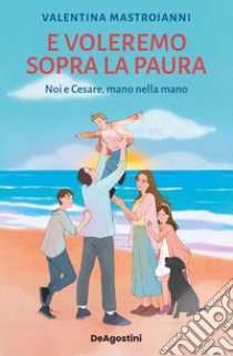 E voleremo sopra la paura. Noi e Cesare nella mano libro di Mastroianni Valentina