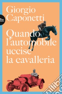 Quando l'automobile uccise la cavalleria libro di Caponetti Giorgio