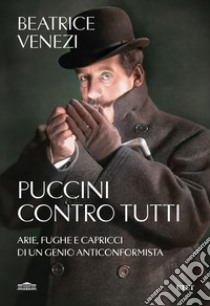 Puccini contro tutti. Arie, fughe e capricci di un genio anticonformista libro di Venezi Beatrice