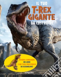 Il tuo T-Rex gigante da costruire. Ediz. a colori libro