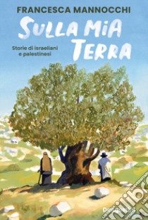 Sulla mia terra. Storie di israeliani e palestinesi libro di Mannocchi Francesca