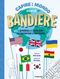 Capire il mondo con le bandiere. I simboli e i colori che raccontano le nazioni libro di Jacobs Robin