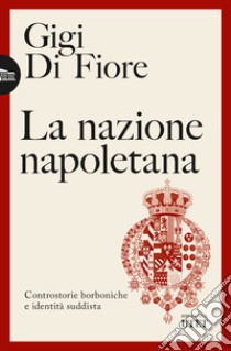 La nazione napoletana. Controstorie borboniche e identità «suddista» libro di Di Fiore Gigi