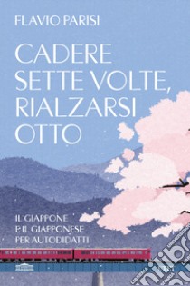 Cadere sette volte, rialzarsi otto. Il Giappone e il giapponese per autodidatti libro di Parisi Flavio