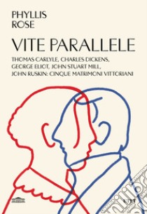 Vite parallele. Charles Dickens, John Ruskin, Thomas Carlyle, John Stuart Mill, George Eliot: cinque matrimoni vittoriani libro di Phyllis Rose