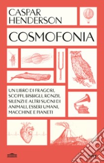 Cosmofonia. Un libro di fragori, scoppi, bisbigli, ronzii, silenzi e altri suoni di animali, esseri umani, macchine e pianeti libro di Henderson Caspar