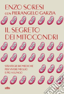 Il segreto dei mitocondri. Strategie biomediche per vivere meglio e più a lungo libro di Soresi Enzo; Garzia Pierangelo