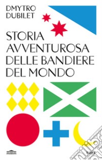 Storia avventurosa delle bandiere del mondo libro di Dubilet Dmytro