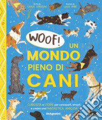 Woof! Un mondo pieno di cani. Curiosità e storie per conoscerli, amarli e creare una fantastica amicizia libro di Sorosiak Carlie