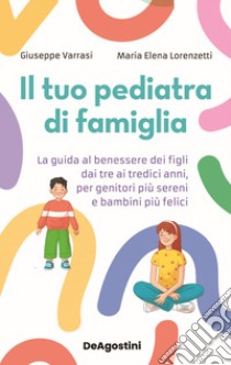 Il tuo pediatra di famiglia. La guida al benessere dei figli dai tre ai tredici anni, per genitori più sereni e bambini più felici libro di Varrasi Giuseppe; Lorenzetti Maria Elena