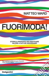 Fuorimoda! Storie e proposte per restituire valore a ciò che indossiamo libro di Ward Matteo