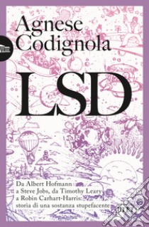 LSD. Da Albert Hofmann a Steve Jobs, da Timothy Leary a Robin Carhart-Harris: storia di una sostanza stupefacente libro di Codignola Agnese