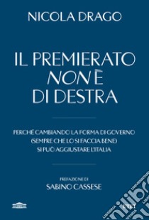 Il premierato non è di destra. Perché cambiando la forma di governo (sempre che lo si faccia bene) si può aggiustare l'Italia libro di Drago Nicola