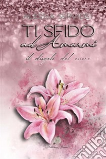 Ti sfido ad amarmi. Il disgelo del cuore libro di Servidei Alessia