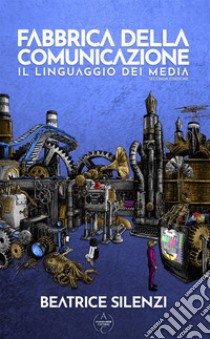 Fabbrica della comunicazione. Il linguaggio dei media libro di Silenzi Beatrice