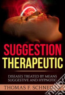 Suggestion therapeutic. Diseases treated by means suggestive and hypnotic libro di Schneider Thomas F.