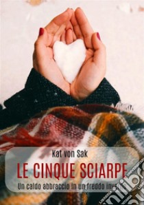 Le cinque sciarpe. Un caldo abbraccio in un freddo inverno libro di Von Sak Kat