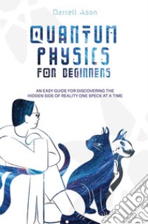 Quantum physics for beginners. An easy guide for discovering the hidden side of reality one speck at a time libro di Ason Darrell