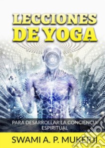 Lecciones de yoga. Para desarrollar la conciencia espiritual libro di Mucherji Swami A. P.