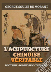 L'Acupuncture chinoise véritable. Doctrine - Diagnostic - Thérapie libro di Soulié de Morant George