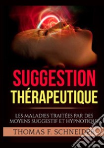 Suggestion thérapeutique. Les maladies traitées par des moyens suggestif et hypnotique libro di Schneider Thomas F.