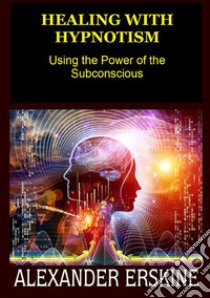 Healing with hypnotism. Using the power of the subconscious libro di Erskine Alexander